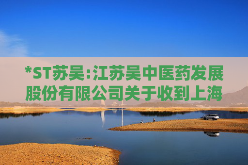 *ST苏吴:江苏吴中医药发展股份有限公司关于收到上海证券交易所《关于拟终止江苏吴中医药发展股份有限公司股票上市的事先告知书》的公告  第1张