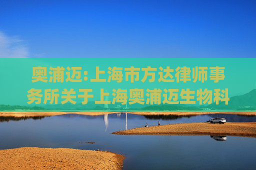 奥浦迈:上海市方达律师事务所关于上海奥浦迈生物科技股份有限公司发行股份及支付现金购买资产并募集配套资金的补充法律意见书（二)（二次修订稿）