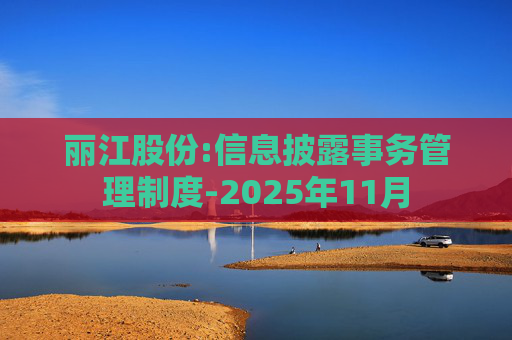 丽江股份:信息披露事务管理制度-2025年11月
