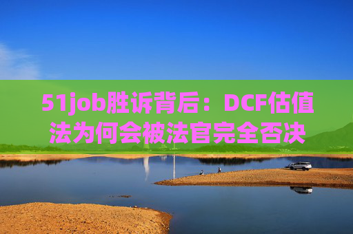 51job胜诉背后：DCF估值法为何会被法官完全否决  第1张