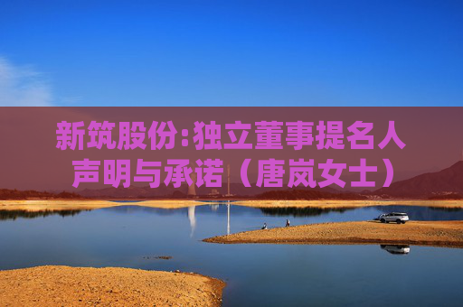 新筑股份:独立董事提名人声明与承诺（唐岚女士）  第1张