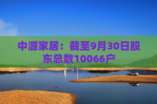 中源家居：截至9月30日股东总数10066户