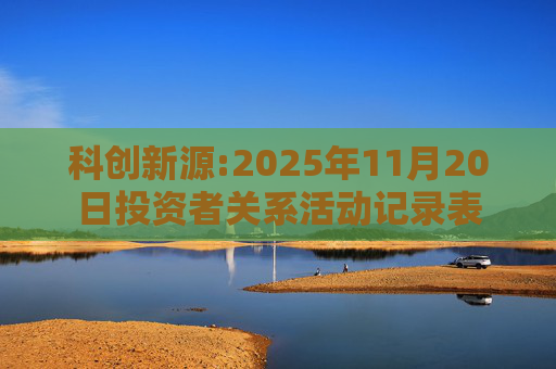 科创新源:2025年11月20日投资者关系活动记录表