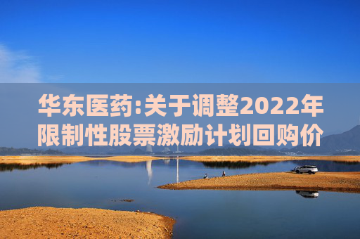 华东医药:关于调整2022年限制性股票激励计划回购价格的公告