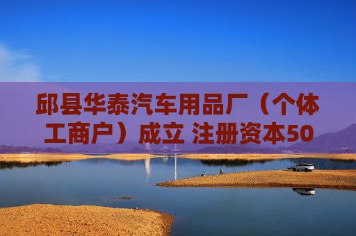 邱县华泰汽车用品厂(个体工商户)成立 注册资本50万人民币