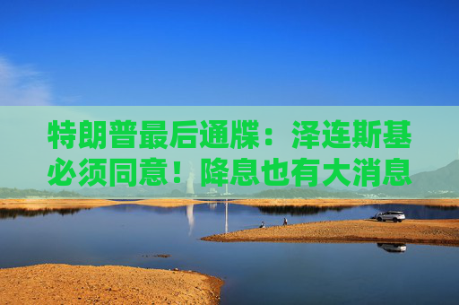 特朗普最后通牒：泽连斯基必须同意！降息也有大消息！美股突然爆发！  第1张