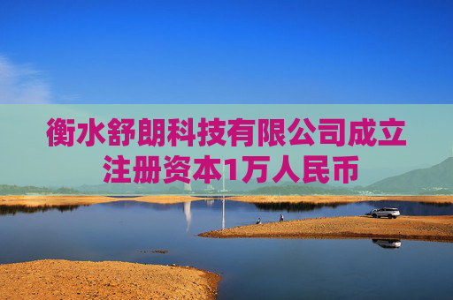 衡水舒朗科技有限公司成立 注册资本1万人民币