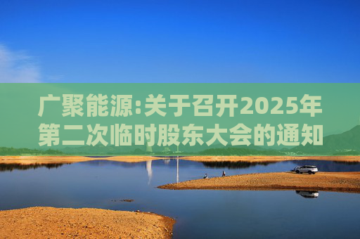 广聚能源:关于召开2025年第二次临时股东大会的通知  第1张