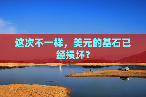 这次不一样,美元的基石已经损坏?