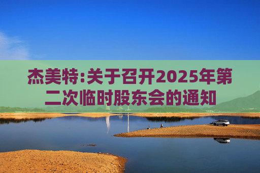 杰美特:关于召开2025年第二次临时股东会的通知