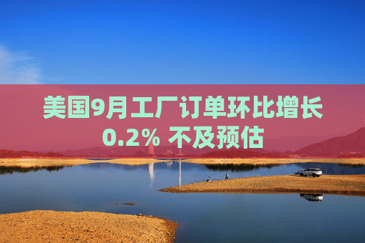美国9月工厂订单环比增长0.2% 不及预估  第1张