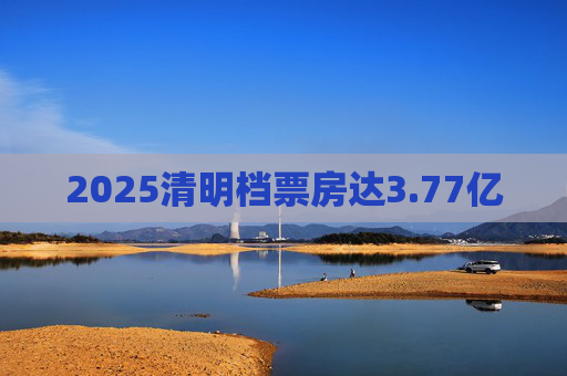 2025清明档票房达3.77亿
