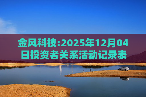 金风科技:2025年12月04日投资者关系活动记录表