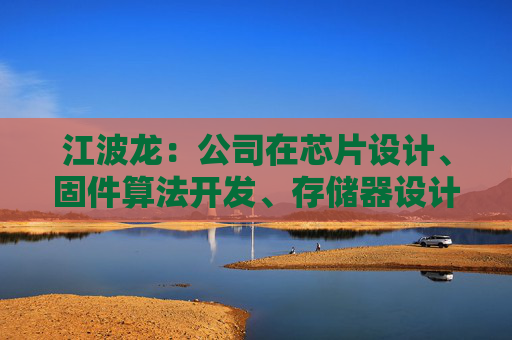江波龙:公司在芯片设计、固件算法开发、存储器设计以及封测制造上均有深入布局