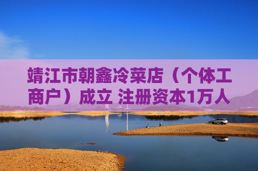 靖江市朝鑫冷菜店（个体工商户）成立 注册资本1万人民币