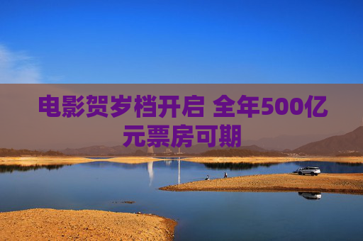 电影贺岁档开启 全年500亿元票房可期