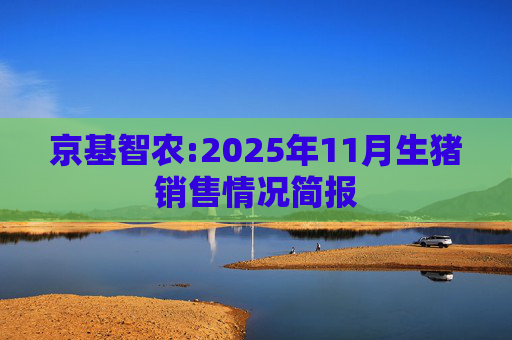 京基智农:2025年11月生猪销售情况简报