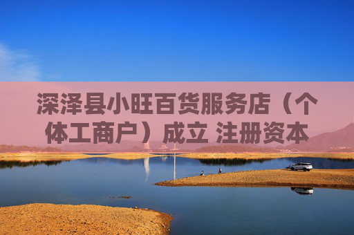 深泽县小旺百货服务店（个体工商户）成立 注册资本10万人民币  第1张