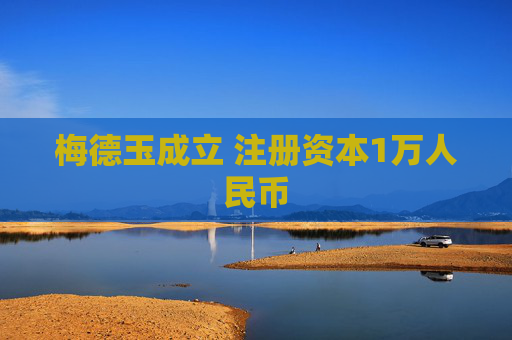 梅德玉成立 注册资本1万人民币