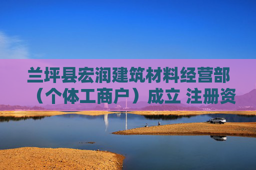 兰坪县宏润建筑材料经营部（个体工商户）成立 注册资本10万人民币