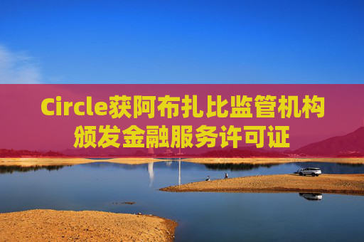Circle获阿布扎比监管机构颁发金融服务许可证