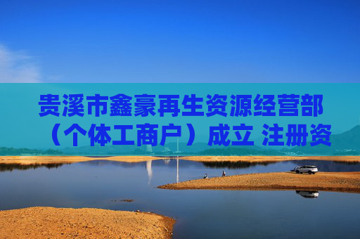 贵溪市鑫豪再生资源经营部（个体工商户）成立 注册资本5万人民币