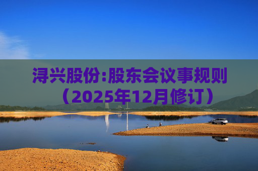 浔兴股份:股东会议事规则（2025年12月修订）