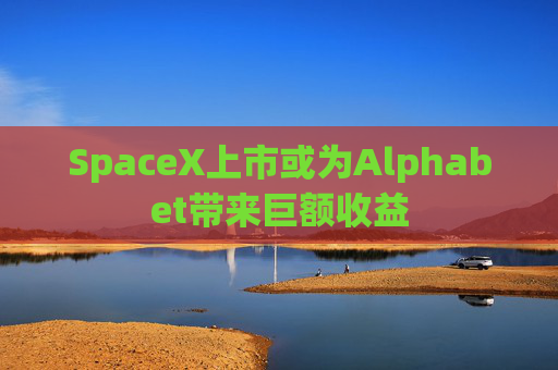 SpaceX上市或为Alphabet带来巨额收益