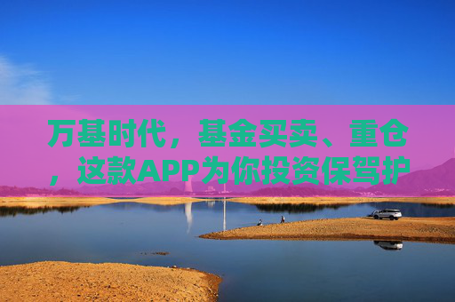 万基时代，基金买卖、重仓，这款APP为你投资保驾护航