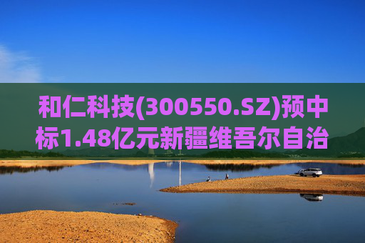 和仁科技(300550.SZ)预中标1.48亿元新疆维吾尔自治区中医医院智慧医院信息化建设项目