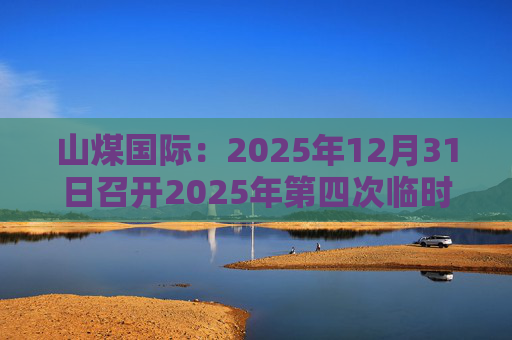 山煤国际：2025年12月31日召开2025年第四次临时股东会