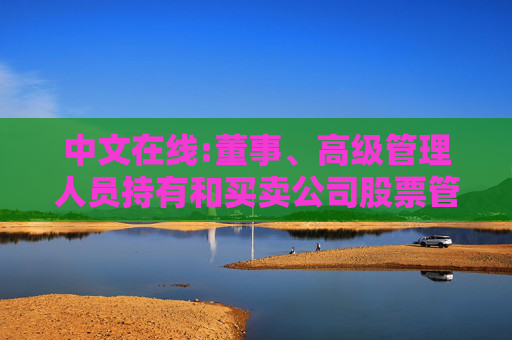 中文在线:董事、高级管理人员持有和买卖公司股票管理制度（2025年12月）