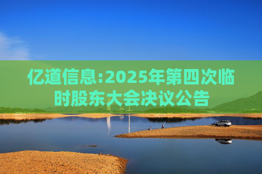 亿道信息:2025年第四次临时股东大会决议公告