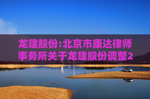 龙建股份:北京市康达律师事务所关于龙建股份调整2021年限制性股票激励计划回购价格、回购注销2021年限制性股票激励计划部分限制性股票及第三个解除限售期解除限售条件成就的法律意见书