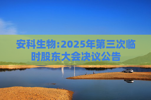 安科生物:2025年第三次临时股东大会决议公告