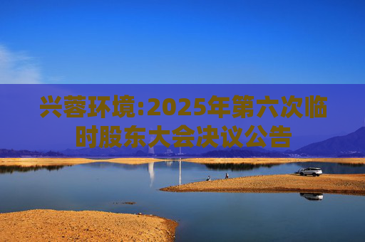 兴蓉环境:2025年第六次临时股东大会决议公告