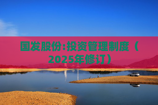 国发股份:投资管理制度（2025年修订）