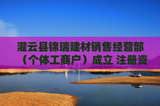 灌云县锦瑞建材销售经营部(个体工商户)成立 注册资本10万人民币 第1张 灌云县锦瑞建材销售经营部(个体工商户)成立 注册资本10万人民币 第1张