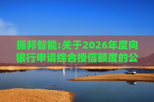 振邦智能:关于2026年度向银行申请综合授信额度的公告