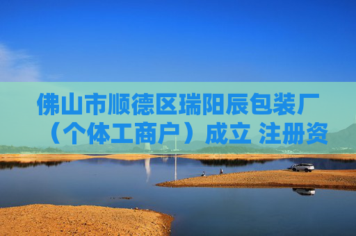 佛山市顺德区瑞阳辰包装厂（个体工商户）成立 注册资本5万人民币