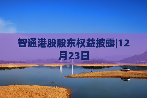 智通港股股东权益披露|12月23日 第1张 智通港股股东权益披露|12月23日 第1张