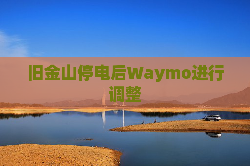 旧金山停电后Waymo进行调整