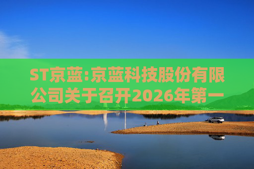 ST京蓝:京蓝科技股份有限公司关于召开2026年第一次临时股东会的通知
