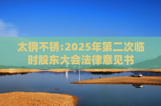 太钢不锈:2025年第二次临时股东大会法律意见书
