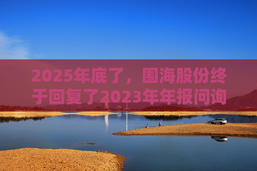 2025年底了,围海股份终于回复了2023年年报问询函