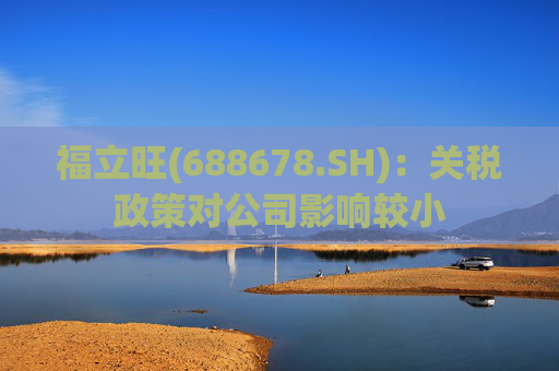 福立旺(688678.SH)：关税政策对公司影响较小