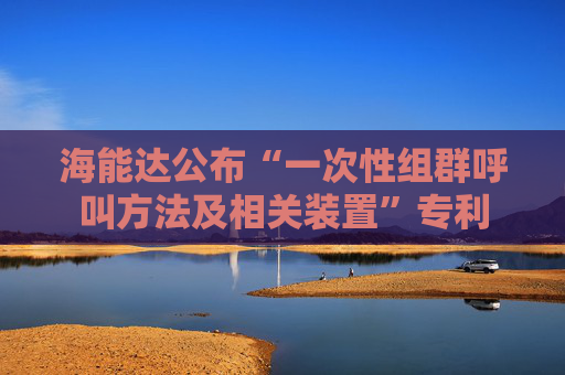 海能达公布“一次性组群呼叫方法及相关装置”专利