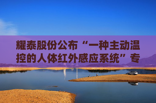 耀泰股份公布“一种主动温控的人体红外感应系统”专利