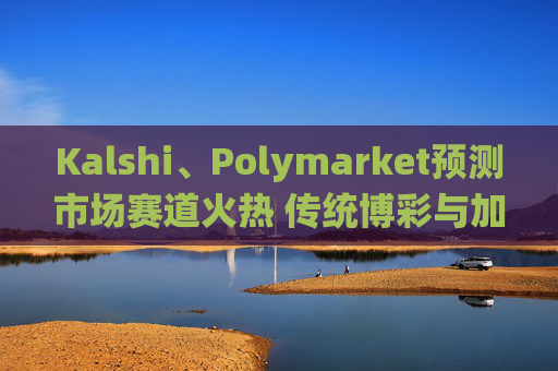 Kalshi、Polymarket预测市场赛道火热 传统博彩与加密平台扎堆入局  第1张