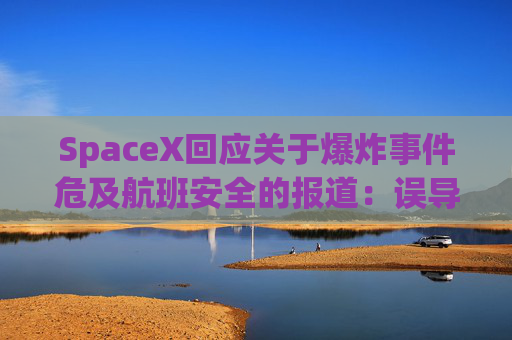 SpaceX回应关于爆炸事件危及航班安全的报道：误导公众